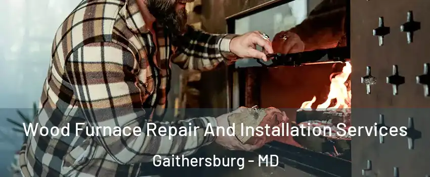  Wood Furnace Repair And Installation Services Gaithersburg - MD